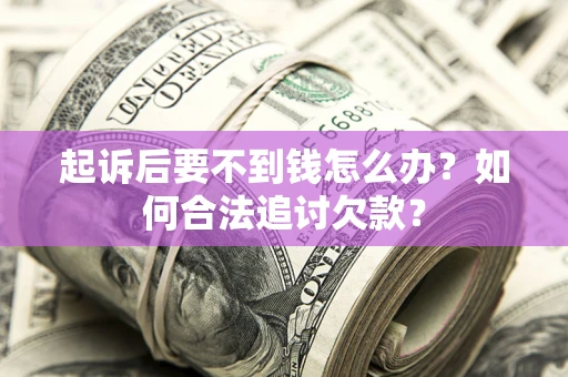 武汉起诉后要不到钱怎么办？如何合法追讨欠款？