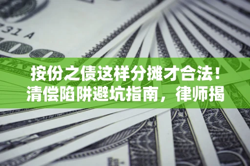 武汉按份之债这样分摊才合法！清偿陷阱避坑指南，律师揭秘关键条款