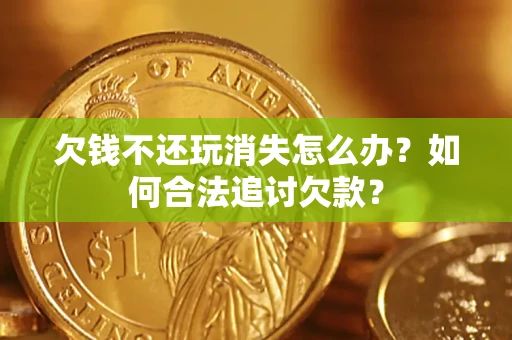 武汉欠钱不还玩消失怎么办？如何合法追讨欠款？