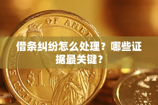 武汉借条纠纷怎么处理？哪些证据最关键？