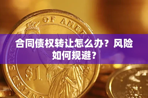 武汉合同债权转让怎么办？风险如何规避？