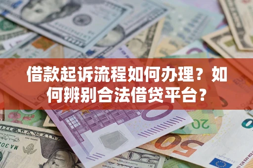 武汉借款起诉流程如何办理？如何辨别合法借贷平台？