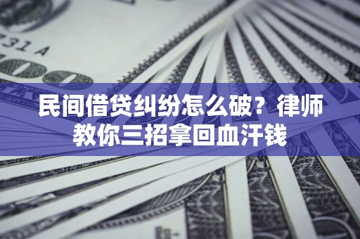 武汉民间借贷纠纷怎么破？律师教你三招拿回血汗钱