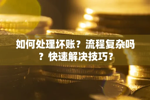 武汉如何处理坏账？流程复杂吗？快速解决技巧？