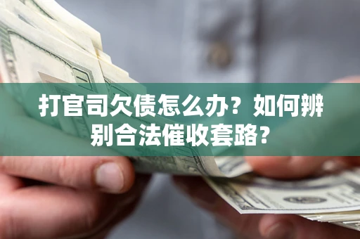 武汉打官司欠债怎么办？如何辨别合法催收套路？
