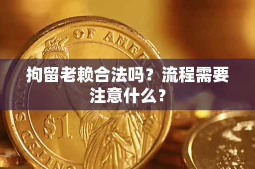 武汉拘留老赖合法吗？流程需要注意什么？
