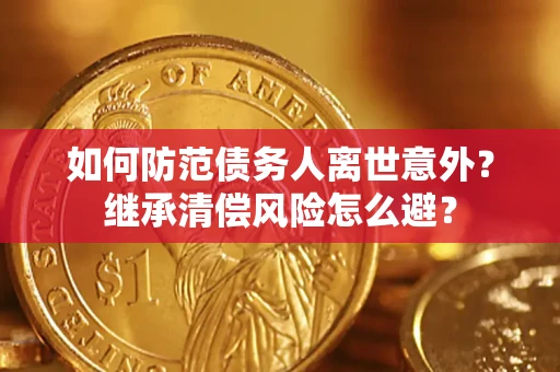 武汉如何防范债务人离世意外？继承清偿风险怎么避？