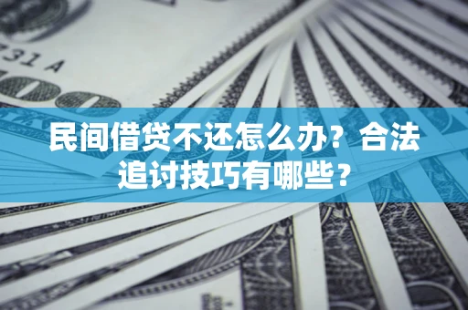 武汉民间借贷不还怎么办？合法追讨技巧有哪些？