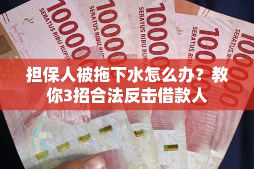 武汉担保人被拖下水怎么办？教你3招合法反击借款人