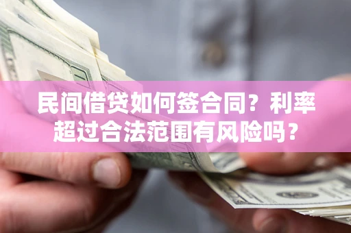 武汉民间借贷如何签合同？利率超过合法范围有风险吗？