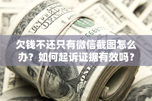 武汉欠钱不还只有微信截图怎么办？如何起诉证据有效吗？