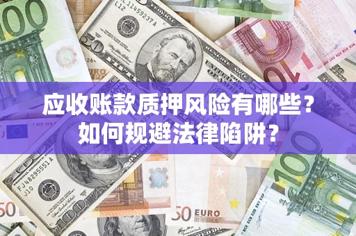 武汉应收账款质押风险有哪些？如何规避法律陷阱？