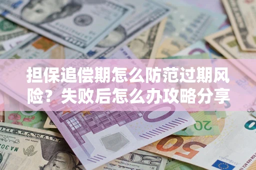 武汉担保追偿期怎么防范过期风险？失败后怎么办攻略分享
