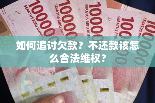 武汉如何追讨欠款？不还款该怎么合法维权？