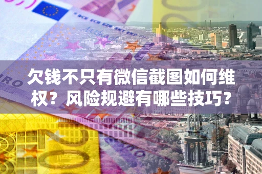 武汉欠钱不只有微信截图如何维权？风险规避有哪些技巧？