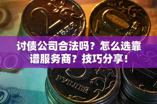武汉讨债公司合法吗？怎么选靠谱服务商？技巧分享！
