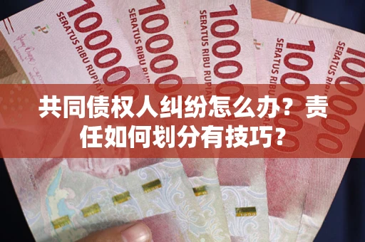 武汉共同债权人纠纷怎么办？责任如何划分有技巧？