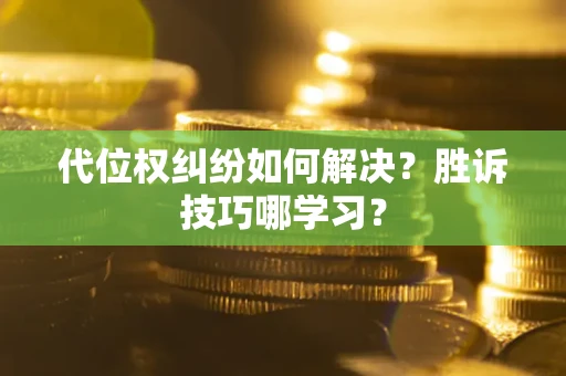 武汉代位权纠纷如何解决？胜诉技巧哪学习？