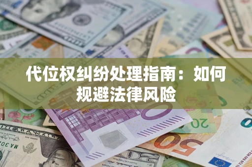 武汉代位权纠纷处理指南:如何规避法律风险 武汉代位权纠纷处理指南:如何规避法律风险