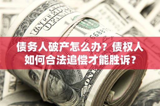 武汉债务人破产怎么办？债权人如何合法追偿才能胜诉？