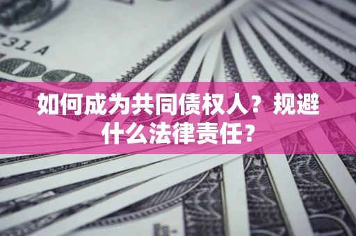 武汉如何成为共同债权人？规避什么法律责任？