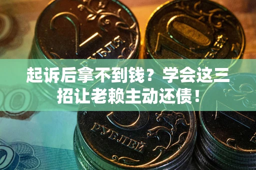 武汉起诉后拿不到钱？学会这三招让老赖主动还债！