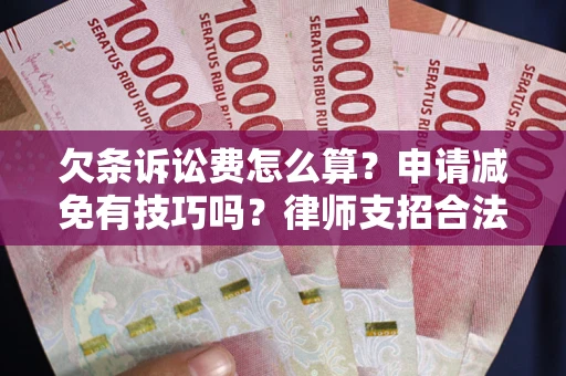 武汉欠条诉讼费怎么算？申请减免有技巧吗？律师支招合法省钱