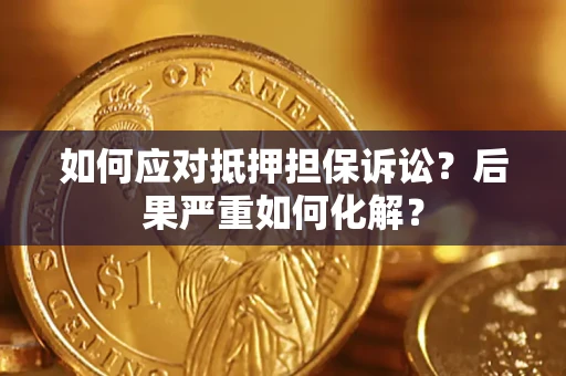 武汉如何应对抵押担保诉讼？后果严重如何化解？