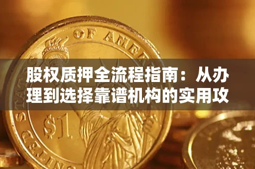 武汉股权质押全流程指南：从办理到选择靠谱机构的实用攻略