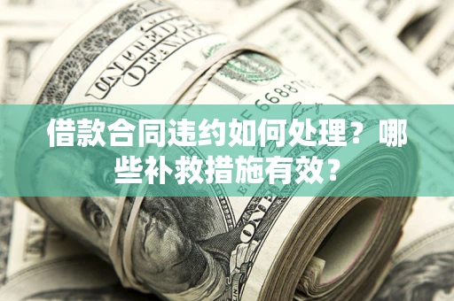 武汉借款合同违约如何处理？哪些补救措施有效？