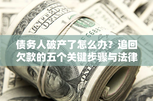 武汉债务人破产了怎么办？追回欠款的五个关键步骤与法律策略