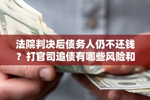 武汉法院判决后债务人仍不还钱？打官司追债有哪些风险和技巧？