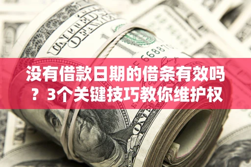 武汉没有借款日期的借条有效吗？3个关键技巧教你维护权益