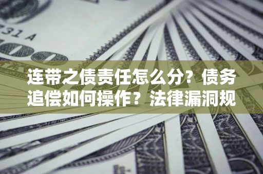 武汉连带之债责任怎么分？债务追偿如何操作？法律漏洞规避指南