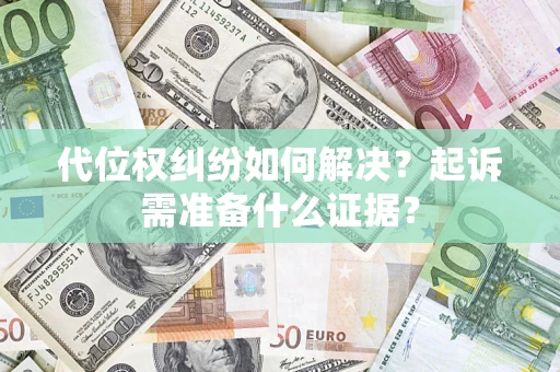武汉代位权纠纷如何解决？起诉需准备什么证据？