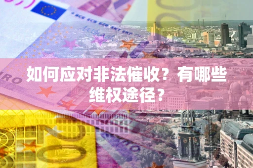 武汉如何应对非法催收？有哪些维权途径？