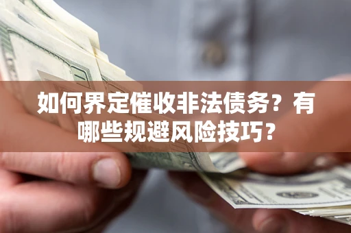 武汉如何界定催收非法债务？有哪些规避风险技巧？