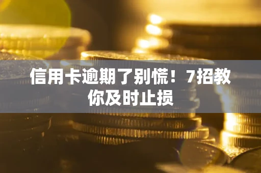 武汉信用卡逾期了别慌！7招教你及时止损