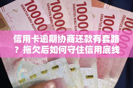 武汉信用卡逾期协商还款有套路？拖欠后如何守住信用底线？
