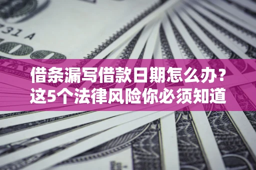 武汉借条漏写借款日期怎么办？这5个法律风险你必须知道