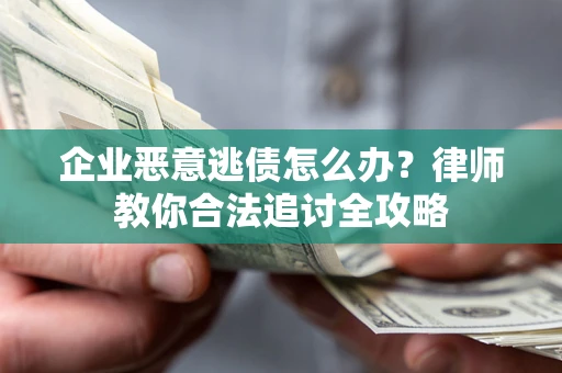 武汉企业恶意逃债怎么办？律师教你合法追讨全攻略