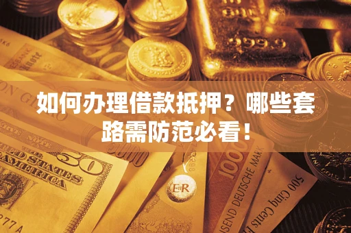 武汉如何办理借款抵押？哪些套路需防范必看！