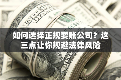 武汉如何选择正规要账公司？这三点让你规避法律风险