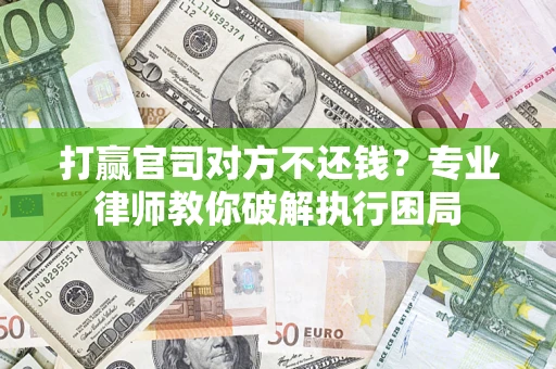 武汉打赢官司对方不还钱？专业律师教你破解执行困局