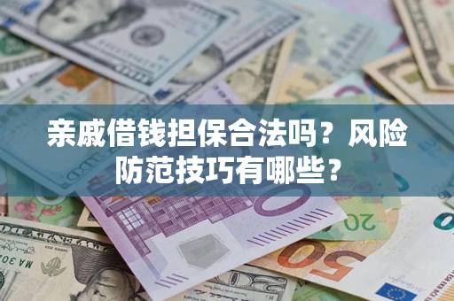 武汉亲戚借钱担保合法吗？风险防范技巧有哪些？