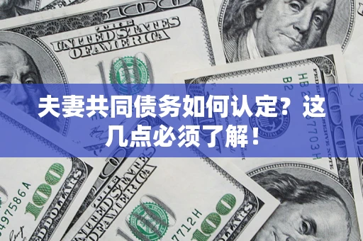 武汉夫妻共同债务如何认定？这几点必须了解！