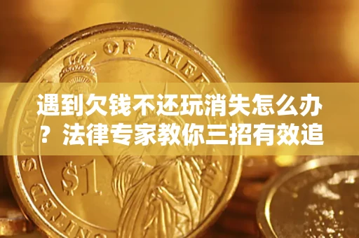 武汉遇到欠钱不还玩消失怎么办？法律专家教你三招有效追债！