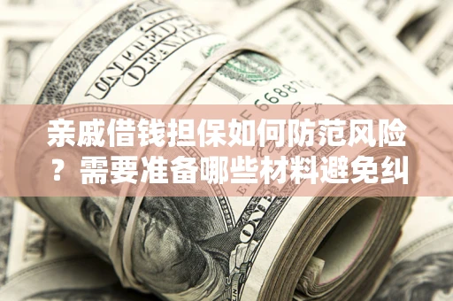 武汉亲戚借钱担保如何防范风险？需要准备哪些材料避免纠纷？