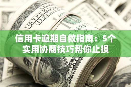 武汉信用卡逾期自救指南：5个实用协商技巧帮你止损