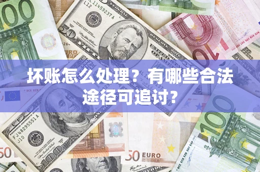 武汉坏账怎么处理？有哪些合法途径可追讨？